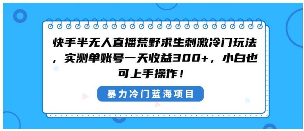 快手半无人直播荒野求生刺激冷门玩法，实测单账号一天收益300+，小白也&#8230;
