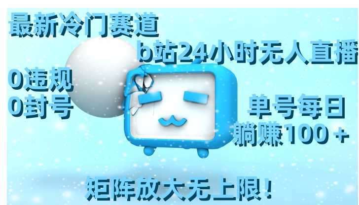 最新冷门赛道，b站24小时无人直播 0违规0封号，单号每日躺赚100＋矩阵放&#8230;