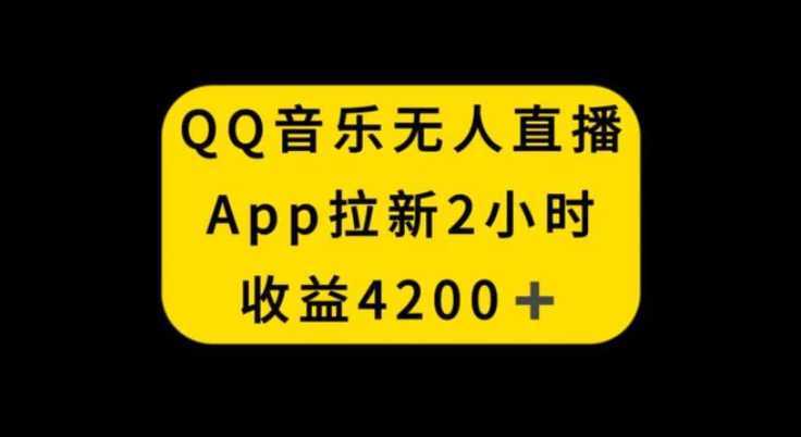QQ音乐无人直播APP拉新，2小时收入4200，不封号新玩法