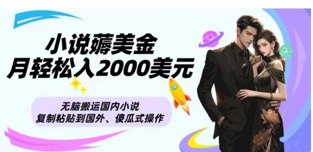 小说薅美金月轻松入2000美元项目、无脑搬运国内小说复制粘贴到国外、傻瓜式操作