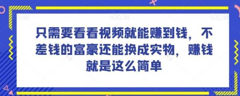 谁做过这么简单的项目？只需要看看视频就能赚到钱，不差钱的富豪还能换成实物，赚钱就是这么简单！【揭秘】