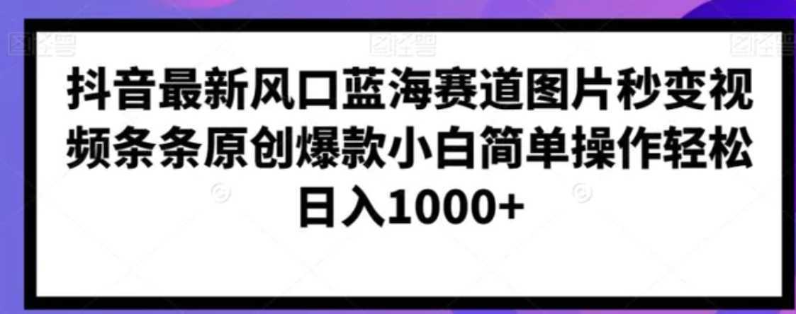 抖音最新风口蓝海赛道图片秒变视频条条原创爆款小白简单操作轻松日入1000+