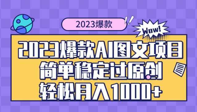 2023爆款Ai图文项目，简单稳定过原创轻松月入1000+