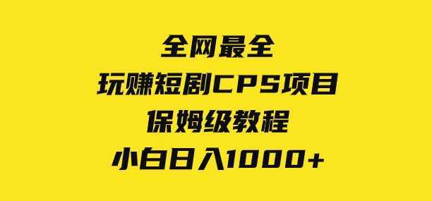 全网最全，玩赚短剧CPS项目保姆级教程，小白日入1000+