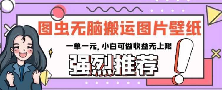 图虫无脑搬运图片壁纸，一单一元，小白可做收益无上限【揭秘】