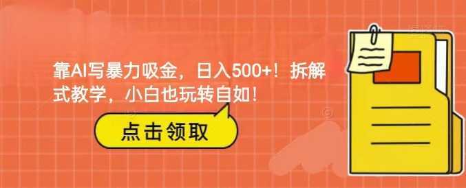 靠AI写暴力吸金！轻松日入500+！拆解式教学，小白也玩转自如！