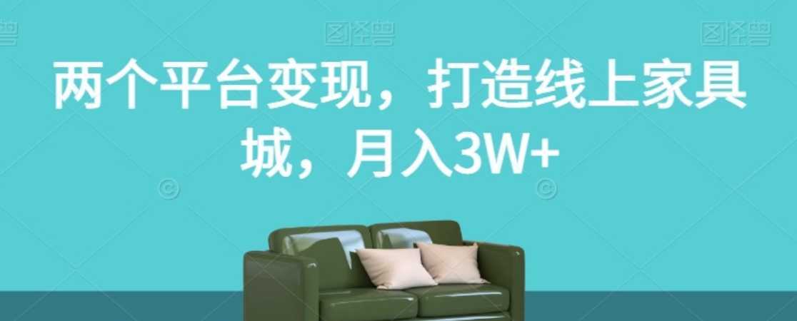 两个平台变现，打造线上家具城，月入3W+【揭秘】