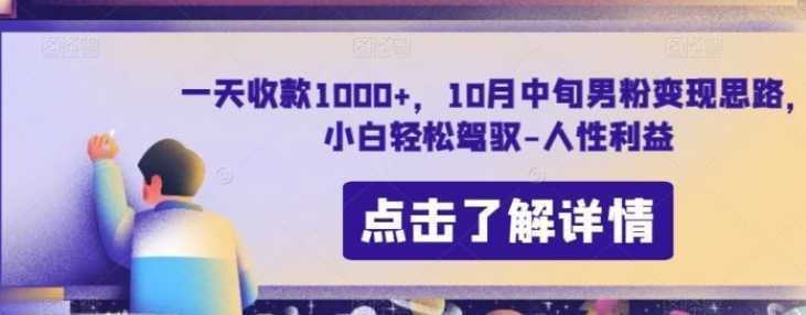 一天收款1000+，10月中旬男粉变现思路，小白轻松驾驭-人性利益