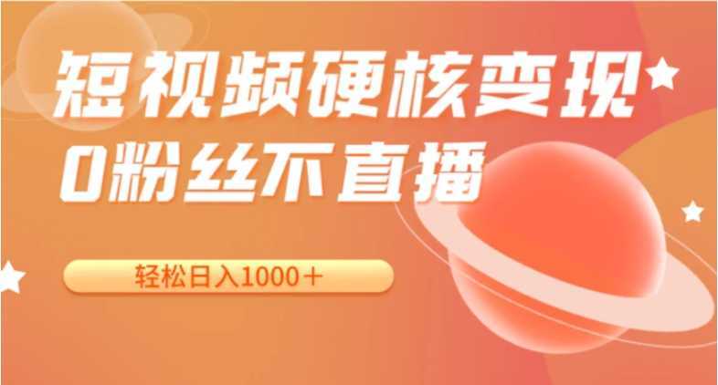 短视频硬核变现，0粉丝不直播，轻松日入1000＋，小白也可无脑操作