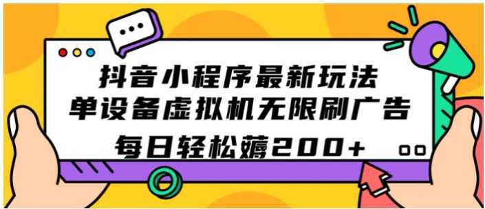 抖音小程序最新玩法 单设备虚拟机无限刷广告 每日轻松薅200+