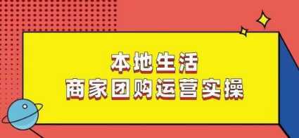 本地生活商家团购运营实操，看完课程即可实操团购运营