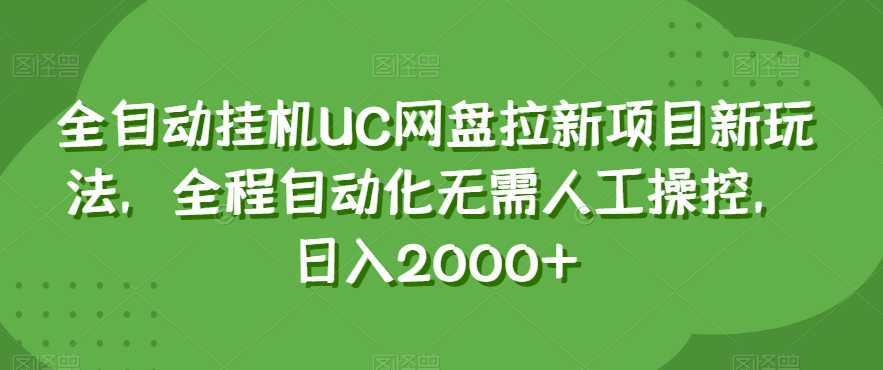 全自动挂机UC网盘拉新项目新玩法，全程自动化无需人工操控，日入2000+【揭秘】