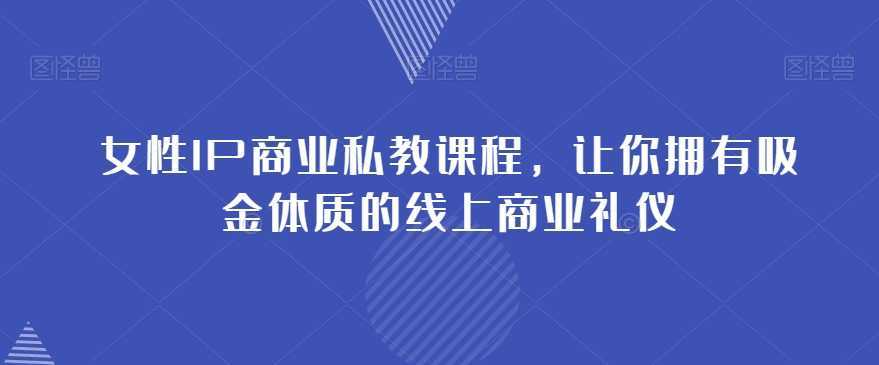 女性IP商业私教课程，让你拥有吸金体质的线上商业礼仪