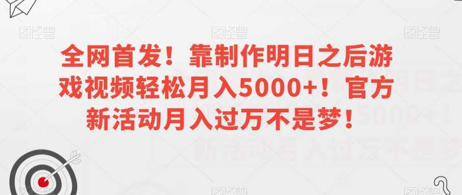 全网首发！靠制作明日之后游戏视频轻松月入5000+！官方新活动月入过万不是梦！【揭秘】