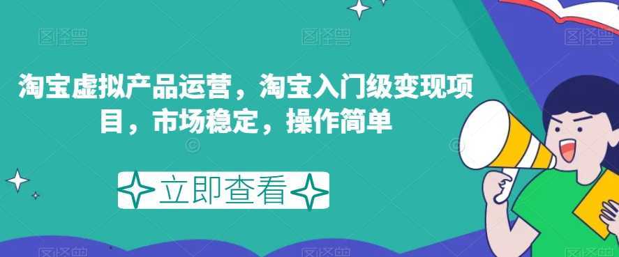 淘宝虚拟产品运营，淘宝入门级变现项目，市场稳定，操作简单