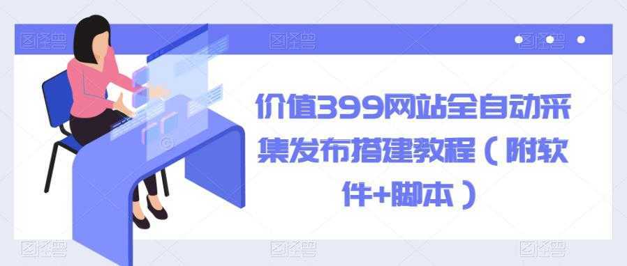 价值399网站全自动采集发布搭建教程【揭秘】