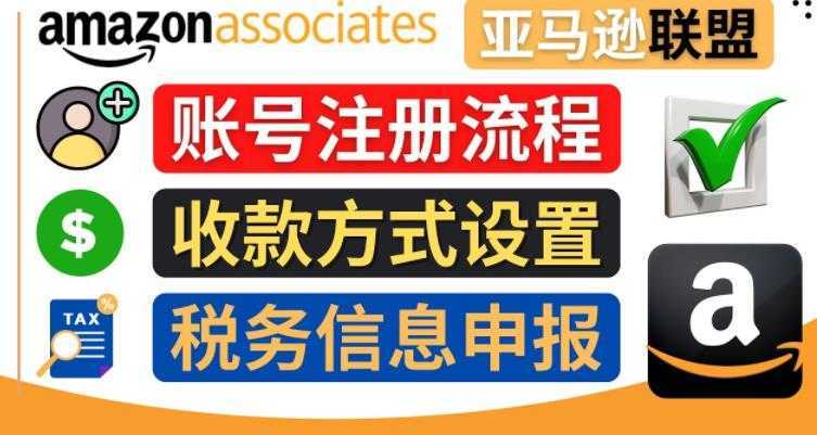 亚马逊联盟注册流程，税务信息填写，收款设置