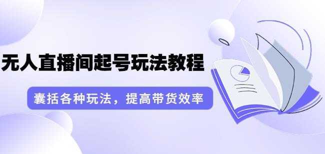 言团队·无人直播间起号玩法教程：囊括各种玩法，提高带货效率
