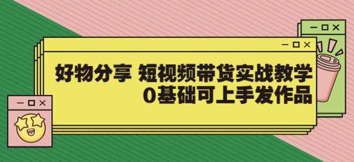 【大鱼老师】好物分享短视频带货实战教学，0基础可上手发作品
