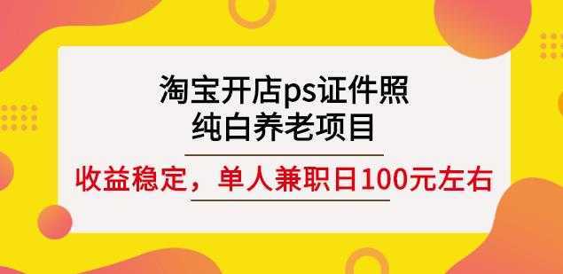 淘宝开店ps证件照，纯白养老项目，单人兼职稳定日100元(教程+软件+素材)