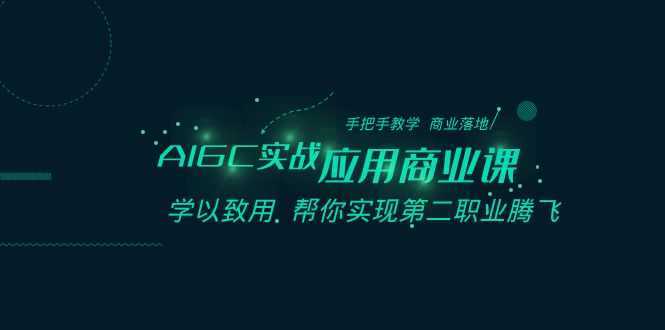 AIGC实战应用商业课：手把手教学 商业落地 学以致用 帮你实现第二职业腾飞