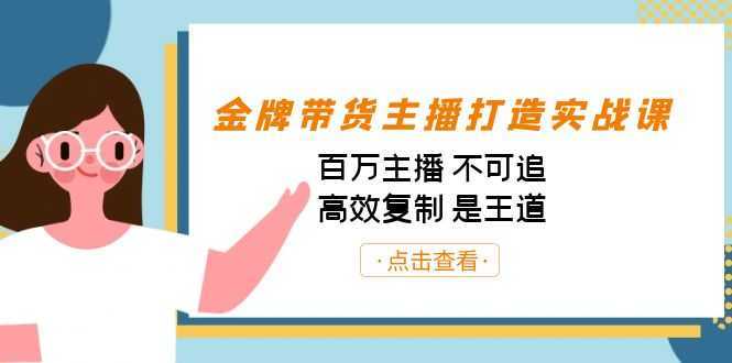 金牌带货主播打造实战课：百万主播 不可追，高效复制 是王道