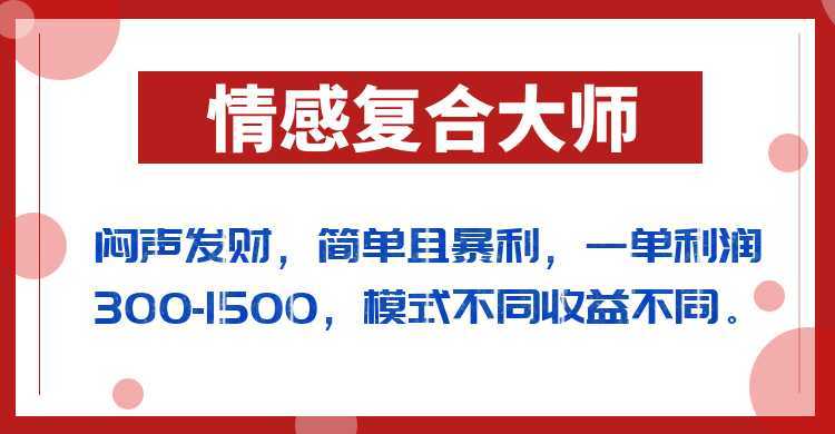 闷声发财的情感复合大师项目，简单且暴利，一单利润300-1500，模式不同收益不同