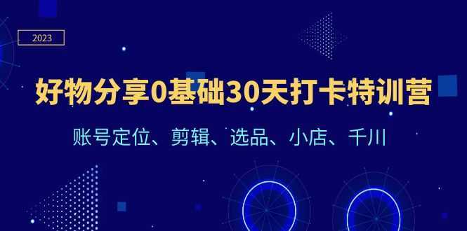 好物分享0基础30天打卡特训营：账号定位、剪辑、选品、小店、千川