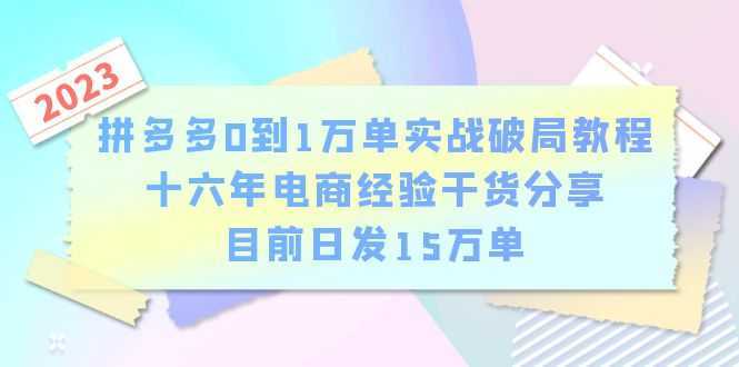 拼多多0到1万单实战破局教程，十六年电商经验干货分享，目前日发15万单
