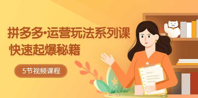 2023拼多多运营-玩法系列课—-快速起爆秘籍【更新-25节课】