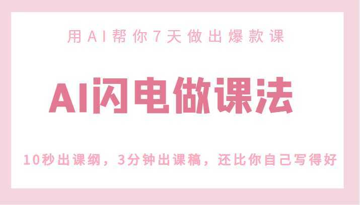 AI闪电做课法，用AI帮你7天做出爆款课，10秒出课纲，3分钟出课稿，还比你自己写得好
