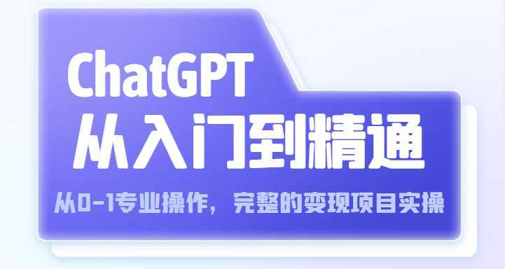 ChatGPT从入门到精通 从0-1专业操作，完整的变现项目实操