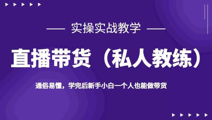 直播带货，实操实战教学，通俗易懂，学完后新手小白一个人也能做带货