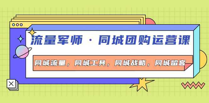 流量军师·同城团购运营课，同城流量，同城工具，同城战略，同城留客