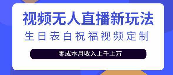 短视频无人直播新玩法，生日表白祝福视频定制，零成本月收入上千上万【附模板】