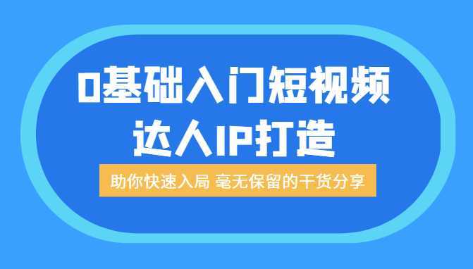 0基础入门短视频达人IP打造：助你快速入局 毫无保留的干货分享