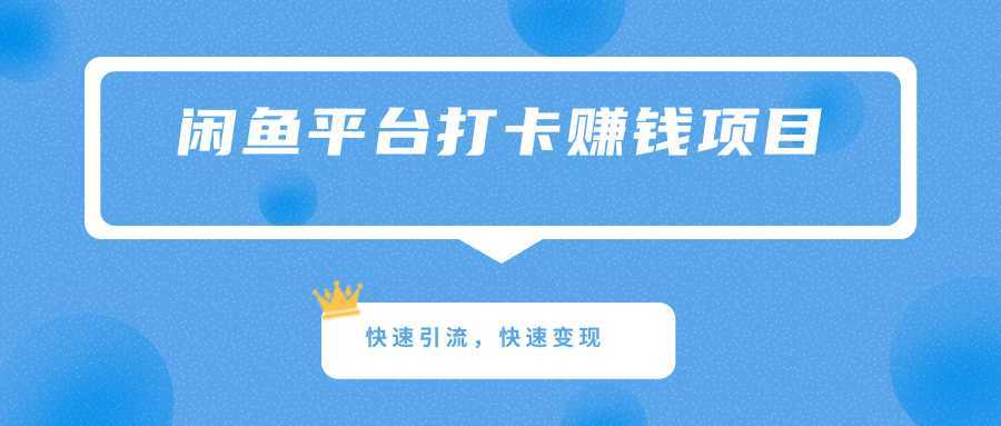 简单正规的赚钱项目，利用闲鱼平台打卡快速引流快速变现