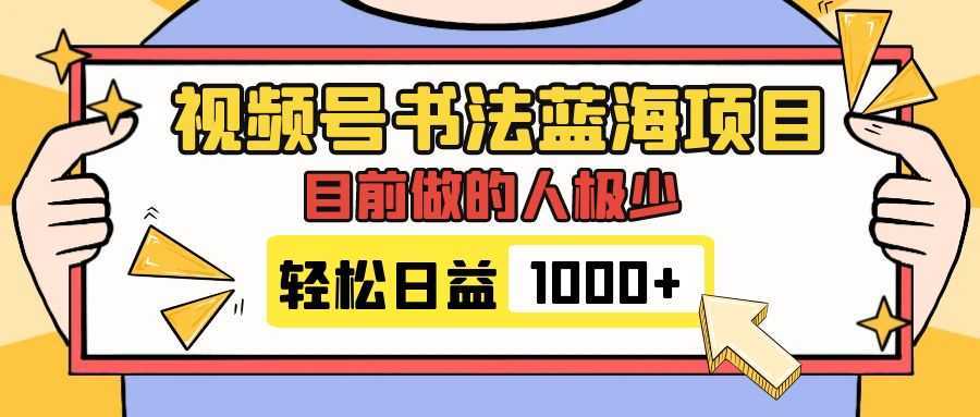 视频号书法蓝海项目，目前做的人极少，流量可观，变现简单，日入1000+