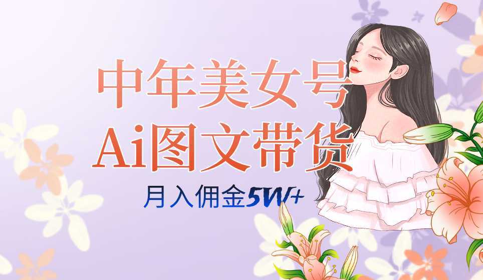 中年美女号ai图文带货3.0玩法，单号月入五位数，可多账号矩阵，全AI创作&#8230;