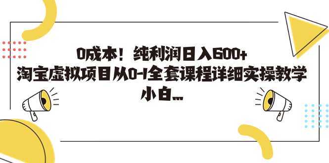 0成本！纯利润日入600+，淘宝虚拟项目从0-1全套课程详细实操教学，小白&#8230;