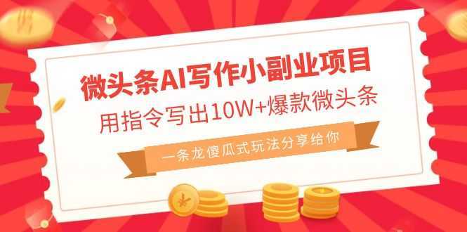 微头条AI写作小副业项目，用指令写出10W+爆款微头条，一条龙傻瓜式玩法&#8230;