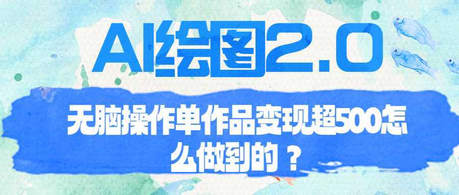 AI绘图2.0无脑操作单作品变现超500怎么做到的？