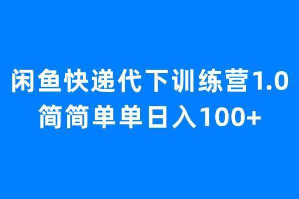 闲鱼快递代下训练营1.0，简简单单日入100+