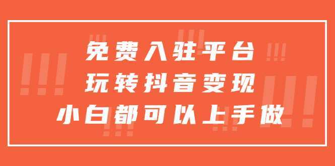 免费入驻平台，玩转抖音变现，小白都可以上手做