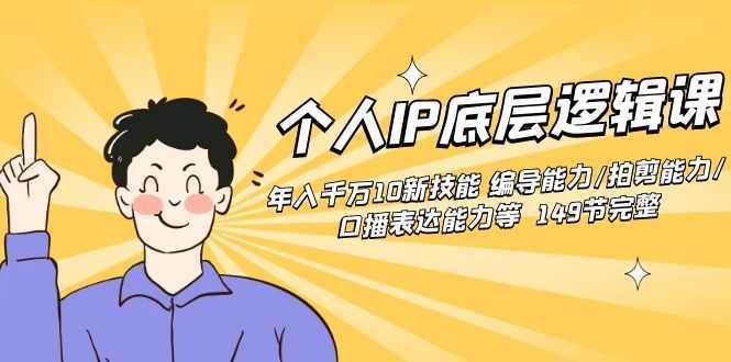个人IP底层逻辑课：年入千万10新技能 编导能力/拍剪能力/口播表达能力等&#8230;
