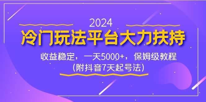 2024冷门玩法平台大力扶持，收益稳定，一天5000+，保姆级教程（附抖音7&#8230;