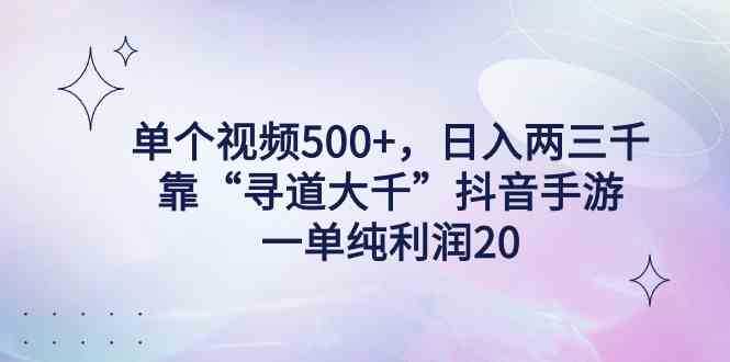 单个视频500+，日入两三千轻轻松松，靠“寻道大千”抖音手游，一单纯利&#8230;