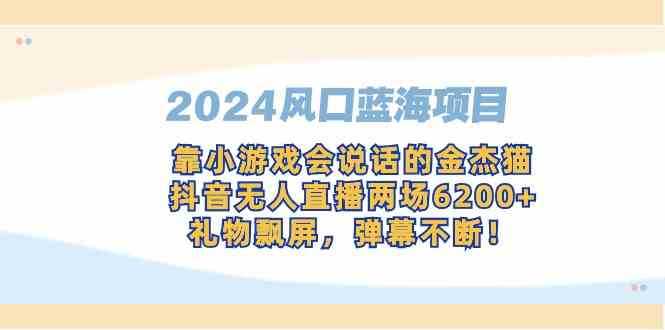 2024风口蓝海项目，靠小游戏会说话的金杰猫，抖音无人直播两场6200+，礼&#8230;