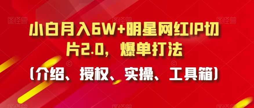 小白月入6W+明星网红IP切片2.0，爆单打法【揭秘】