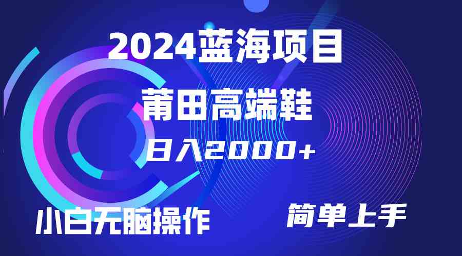 每天两小时日入2000+，卖莆田高端鞋，小白也能轻松掌握，简单无脑操作&#8230;